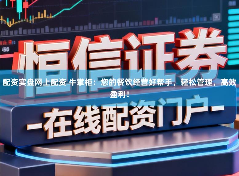 配资实盘网上配资 牛掌柜：您的餐饮经营好帮手，轻松管理，高效盈利！