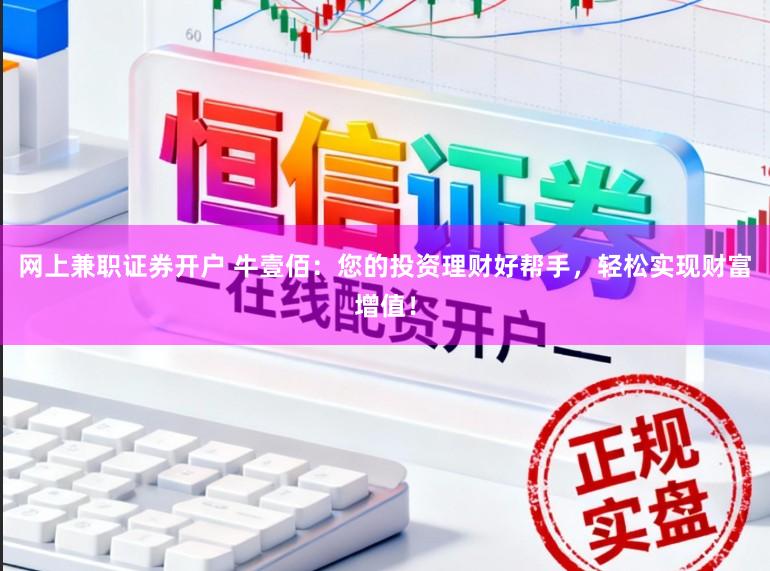 网上兼职证券开户 牛壹佰：您的投资理财好帮手，轻松实现财富增值！