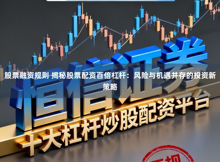 股票融资规则 揭秘股票配资百倍杠杆：风险与机遇并存的投资新策略