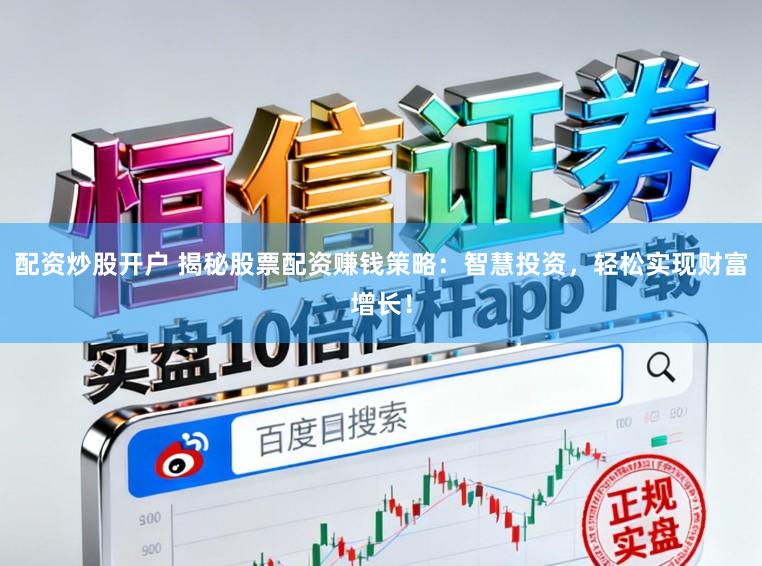 配资炒股开户 揭秘股票配资赚钱策略：智慧投资，轻松实现财富增长！