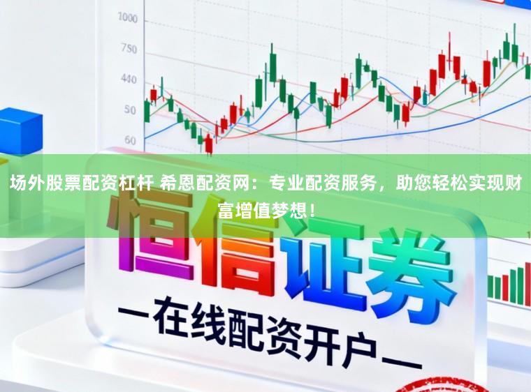 场外股票配资杠杆 希恩配资网：专业配资服务，助您轻松实现财富增值梦想！