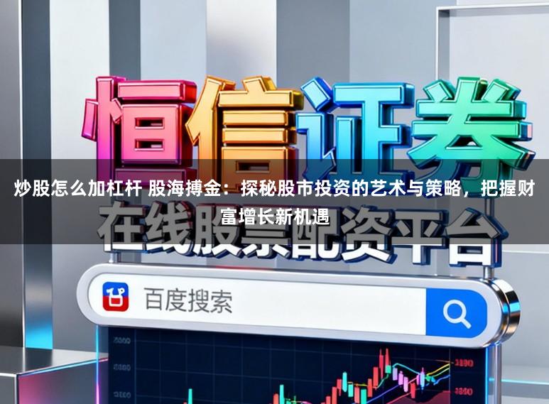 炒股怎么加杠杆 股海搏金：探秘股市投资的艺术与策略，把握财富增长新机遇
