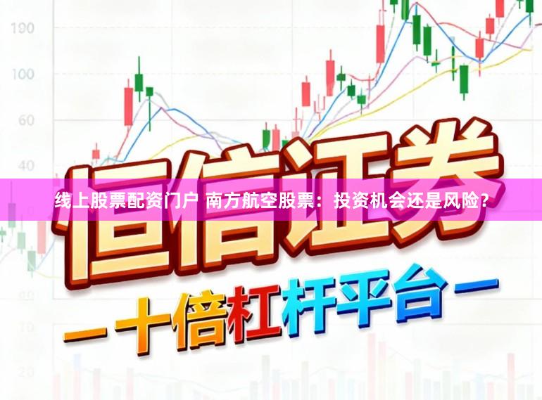 线上股票配资门户 南方航空股票：投资机会还是风险？