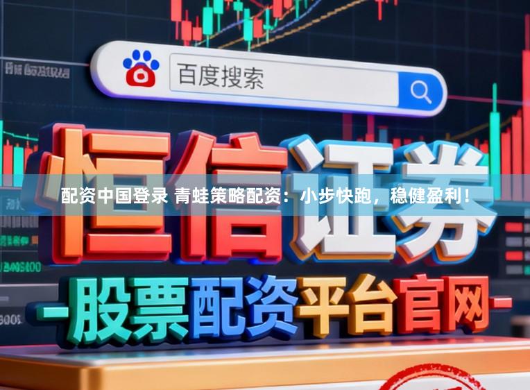 配资中国登录 青蛙策略配资：小步快跑，稳健盈利！