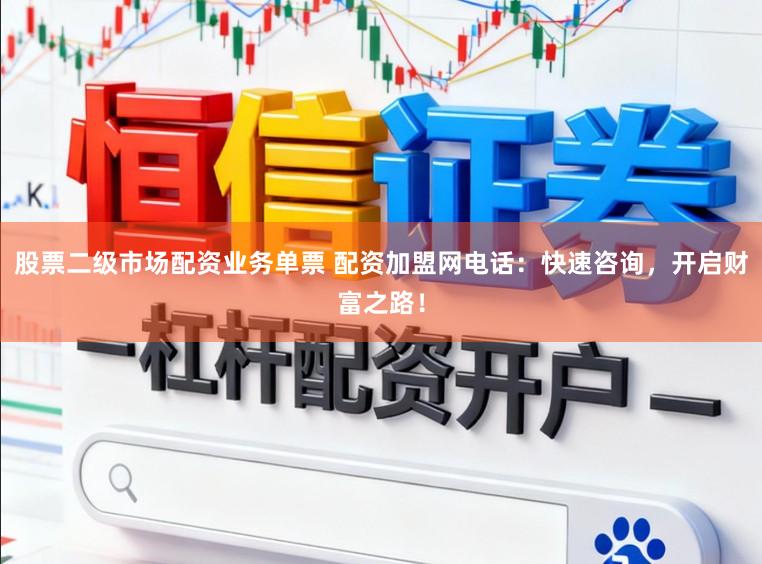 股票二级市场配资业务单票 配资加盟网电话：快速咨询，开启财富之路！