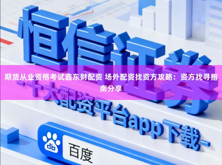 期货从业资格考试鑫东财配资 场外配资找资方攻略：资方找寻指南分享