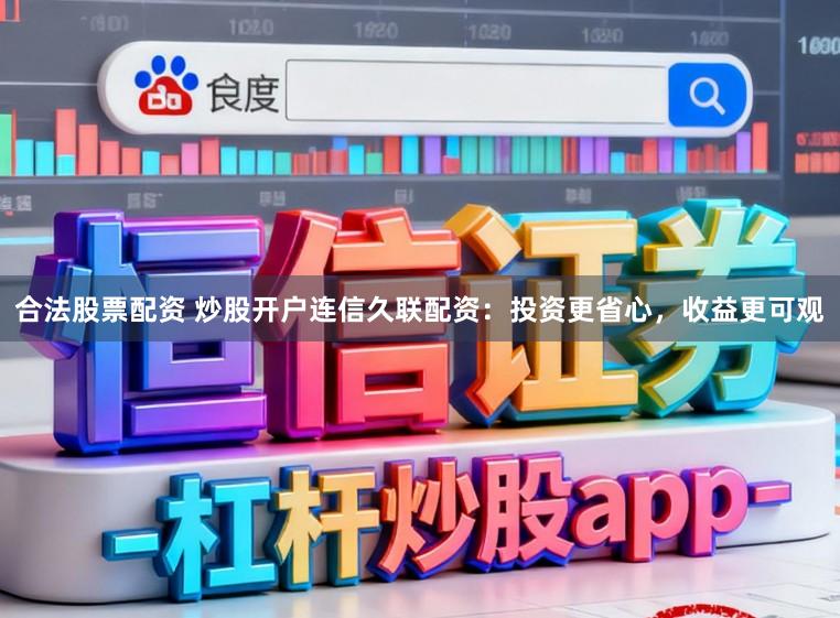 合法股票配资 炒股开户连信久联配资：投资更省心，收益更可观