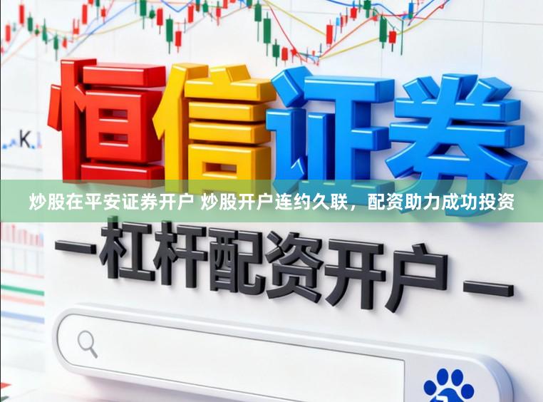 炒股在平安证券开户 炒股开户连约久联，配资助力成功投资