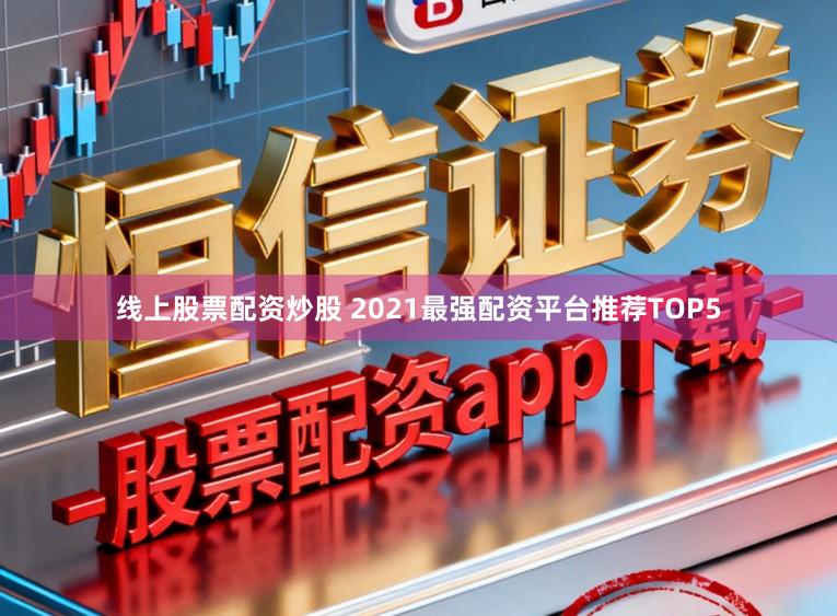 线上股票配资炒股 2021最强配资平台推荐TOP5