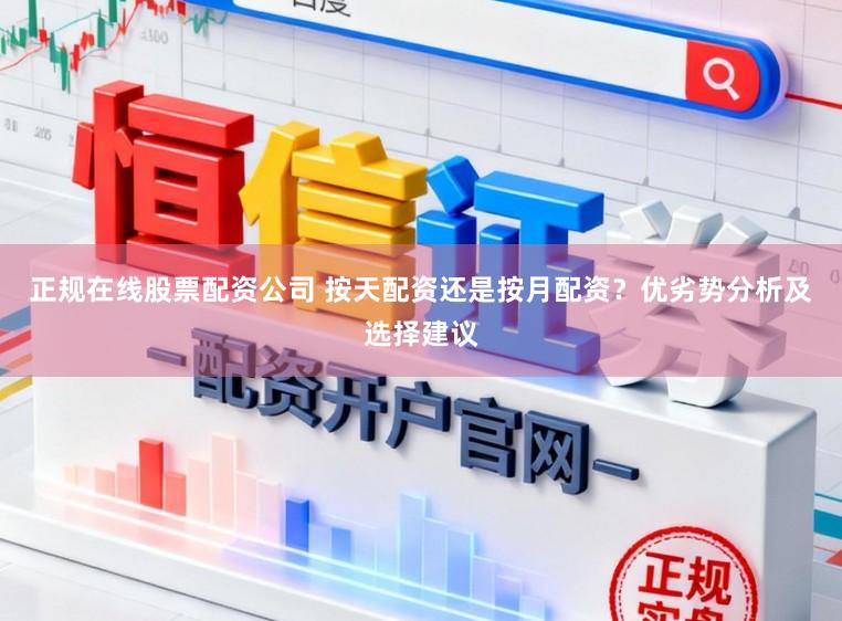 正规在线股票配资公司 按天配资还是按月配资？优劣势分析及选择建议