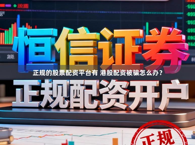 正规的股票配资平台有 港股配资被骗怎么办？
