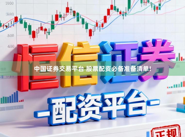 中国证券交易平台 股票配资必备准备清单!