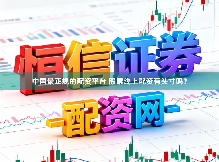 中国最正规的配资平台 股票线上配资有头寸吗？
