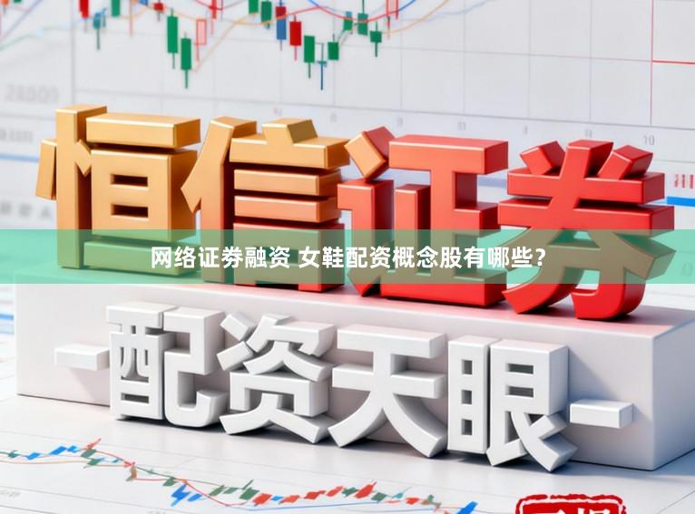 网络证劵融资 女鞋配资概念股有哪些？