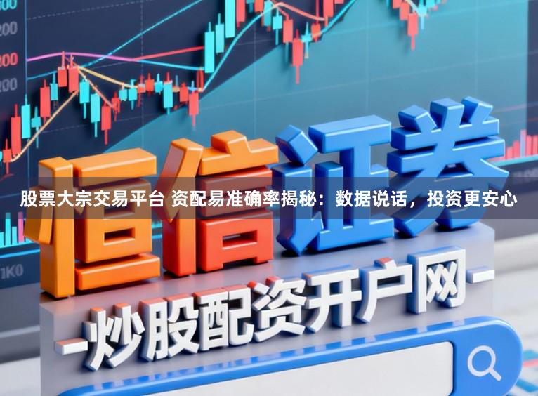 股票大宗交易平台 资配易准确率揭秘：数据说话，投资更安心