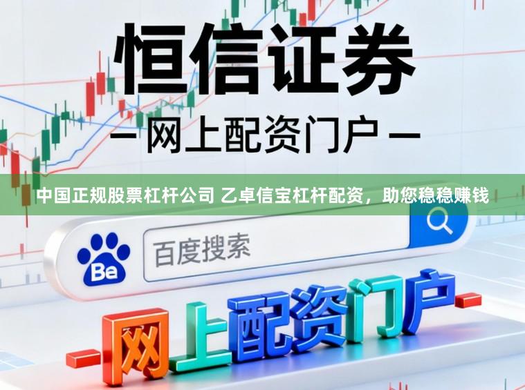 中国正规股票杠杆公司 乙卓信宝杠杆配资，助您稳稳赚钱