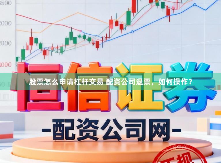 股票怎么申请杠杆交易 配资公司退票，如何操作？