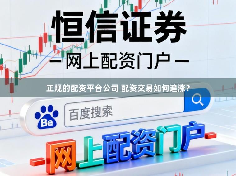 正规的配资平台公司 配资交易如何追涨？