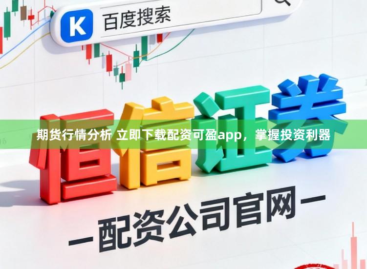 期货行情分析 立即下载配资可盈app，掌握投资利器