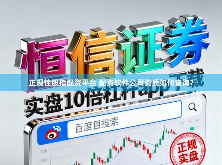 正规性股指配资平台 配资软件公司资质如何查询？