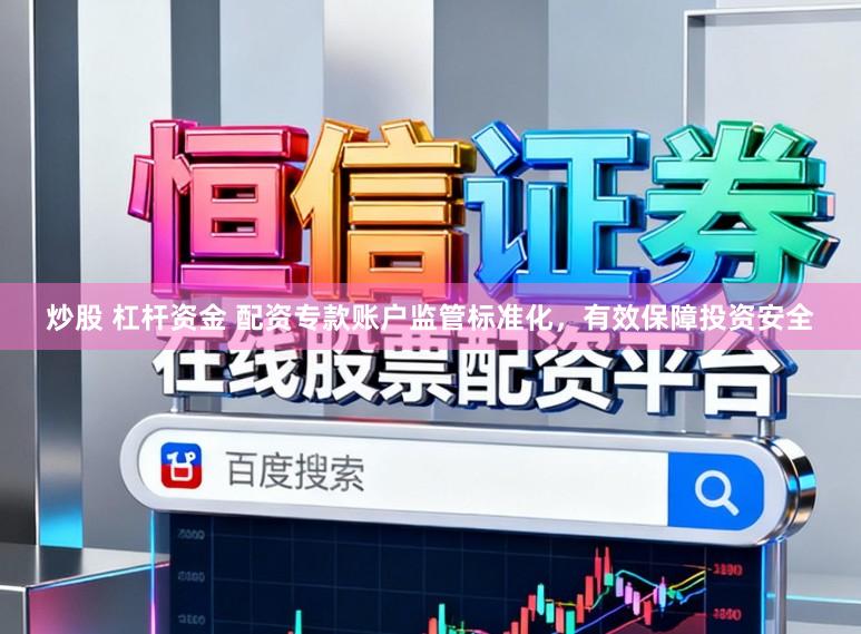 炒股 杠杆资金 配资专款账户监管标准化，有效保障投资安全