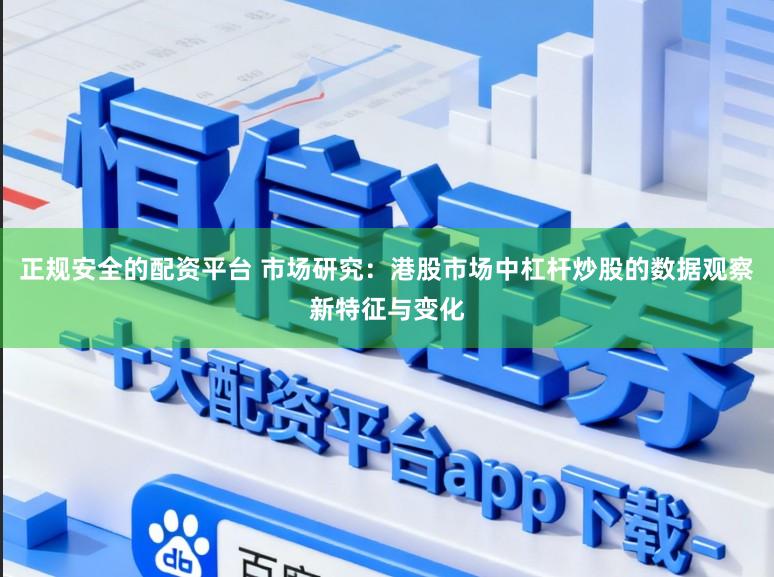 正规安全的配资平台 市场研究：港股市场中杠杆炒股的数据观察新特征与变化