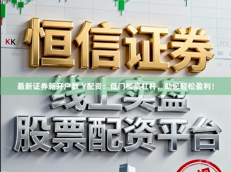最新证券新开户数 Y配资：低门槛高杠杆，助您轻松盈利！